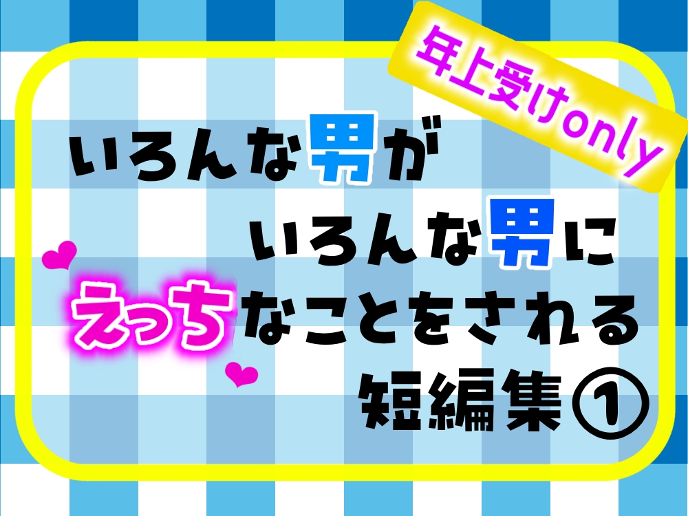 いろんな男がいろんな男にえっちなことをされる短編集①年上受けonly編