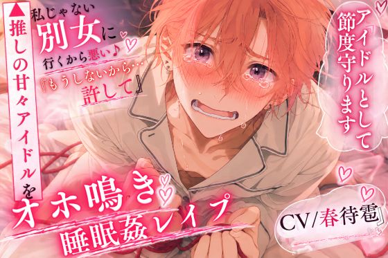 ⚠推しの甘々アイドル【オホ鳴き睡眠姦レイプ】ちん弱✖アナ雑魚の癖に……【私じゃない別の女に行くから悪い犯す壊す】連続前立腺絶頂♂潮吹き