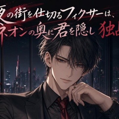 夜の街を仕切るフィクサーは、ネオンの奥に君を隠し独占する♡〜裏の顔を持つ男が、君にだけ見せる甘い執着愛〜【裏社会/束縛/バイノーラル】