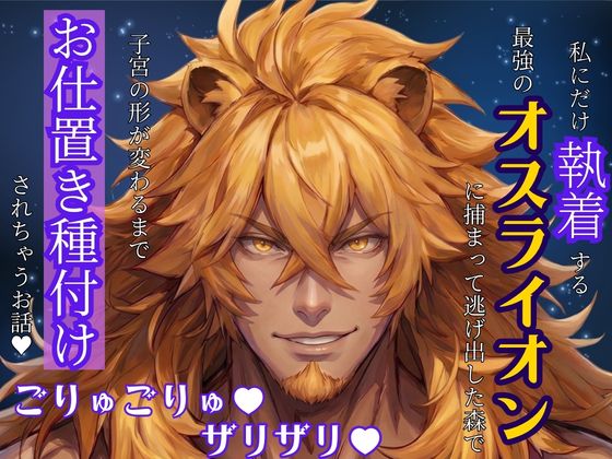 私にだけ執着する最強のオスライオンに捕まって逃げ出した森でごりゅごりゅザリザリ子宮の形が変わるまでお仕置き種付けされちゃうお話