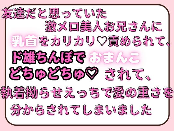 友達だと思っていた激メロ美人お兄さんに乳首をカリカリ♡責められて、ド雄ちんぽでおまんこどちゅどちゅ♡されて、執着拗らせえっちで愛の重さを分からされてしまいました