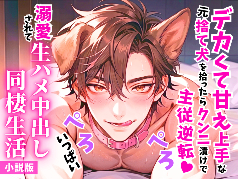 【小説版】デカくて甘え上手な元捨て犬を拾ったらクンニ漬けの主従逆転♡溺愛されてぺろぺろいっぱい生ハメ中出し同棲生活