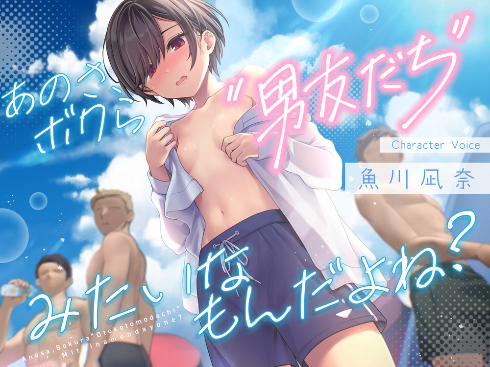 あのさ、ボクら“男友だち”みたいなもんだよね？
