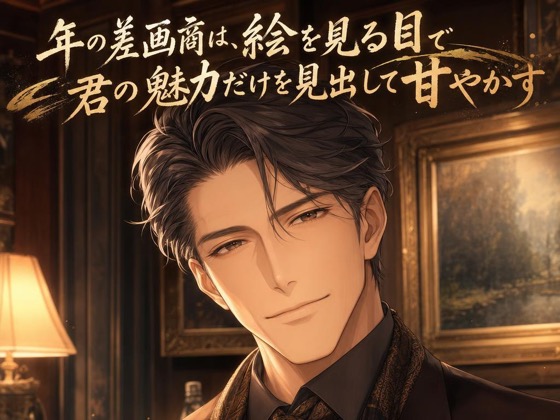 年の差画商は、絵を見る目で君の魅力だけを見出して甘やかす♡〜大人の余裕で丁寧に愛でる夜〜【年の差/溺愛/バイノーラル】