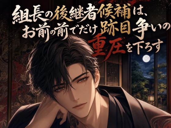 組長の後継者候補は、お前の前でだけ跡目争いの重圧を下ろす♡〜次期を背負う男が、お前にだけ弱さを預ける夜〜【極道/ギャップ/バイノーラル】