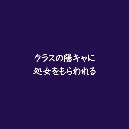 クラスの陽キャに処女をもらわれる