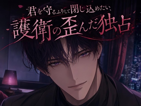 君を守るふりして閉じ込めたい、護衛の歪んだ独占♡〜任務の名目で、四六時中傍にいる〜【ヤンデレ/監禁愛/バイノーラル】