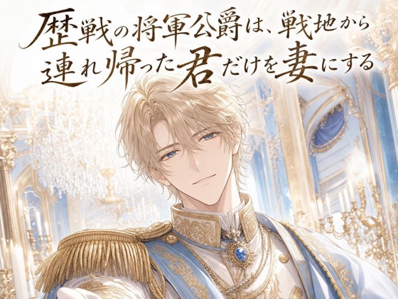 歴戦の将軍公爵は、戦地から連れ帰った君だけを妻にする♡〜剣を捧げる誓いで囲う、一途な独占の溺愛〜【身分差/溺愛/バイノーラル】