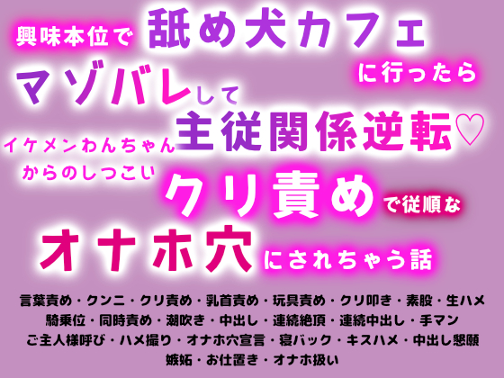 興味本位で舐め犬カフェに行ったらマゾバレして主従関係逆転♡イケメンわんちゃんからのしつこいクリ責めで従順なオナホ穴にされちゃう話