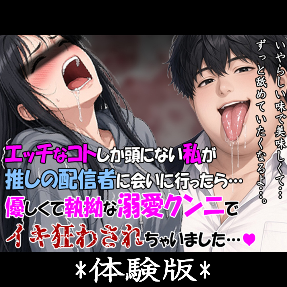 エッチなコトしか頭にない私が、推しの配信者に会いに行ったら…。優しくて執拗な溺愛クンニでイキ狂わされちゃいました…。