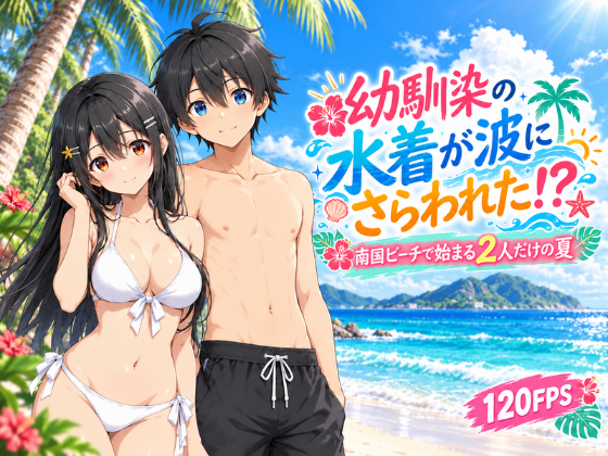 幼馴染の水着が波にさらわれた！? 〜南国ビーチで始まる2人だけの夏〜