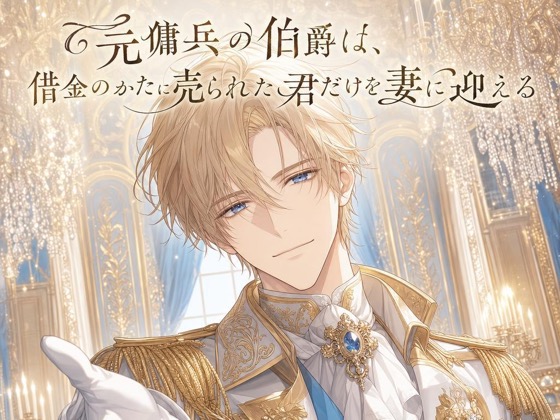 元傭兵の伯爵は、借金のかたに売られた君だけを妻に迎える♡〜荒くれ者が見せる不器用で一途な溺愛〜【身分差/溺愛/バイノーラル】