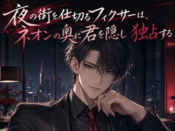 夜の街を仕切るフィクサーは、ネオンの奥に君を隠し独占する♡〜裏の顔を持つ男が、君にだけ見せる甘い執着愛〜【裏社会/束縛/バイノーラル】